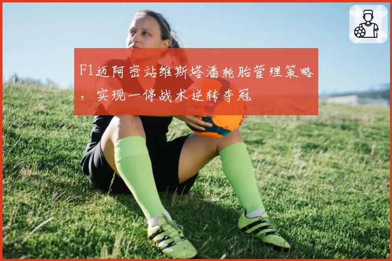 F1迈阿密站维斯塔潘轮胎管理策略,实现一停战术逆转夺冠