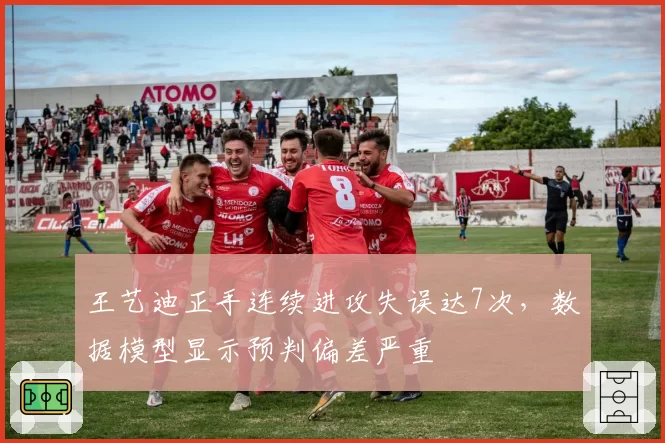 王艺迪正手连续进攻失误达7次，数据模型显示预判偏差严重