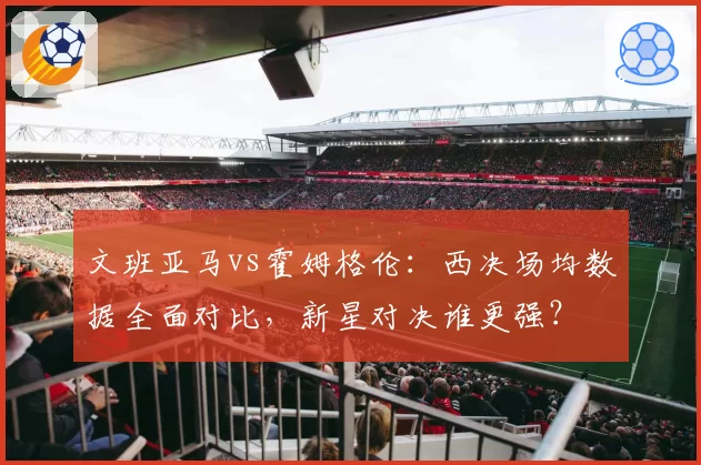 文班亚马vs霍姆格伦：西决场均数据全面对比，新星对决谁更强？