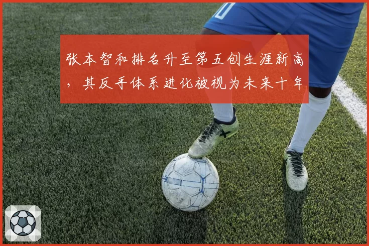 张本智和排名升至第五创生涯新高，其反手体系进化被视为未来十年威胁