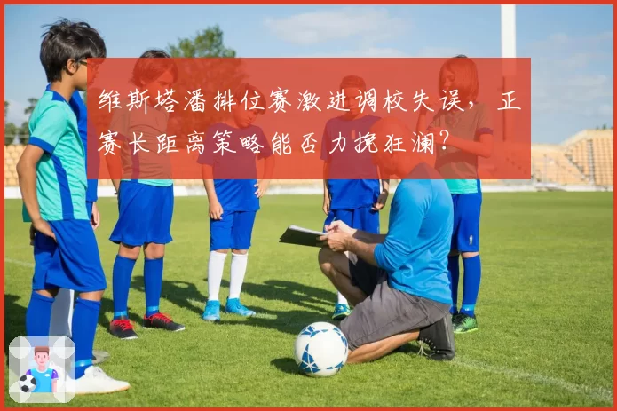 维斯塔潘排位赛激进调校失误，正赛长距离策略能否力挽狂澜？