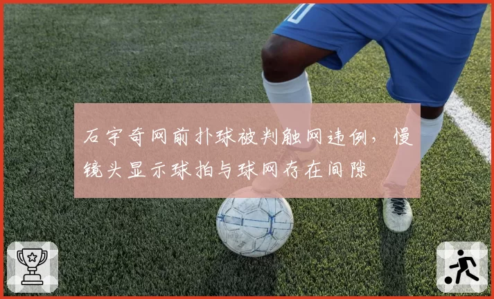 石宇奇网前扑球被判触网违例，慢镜头显示球拍与球网存在间隙