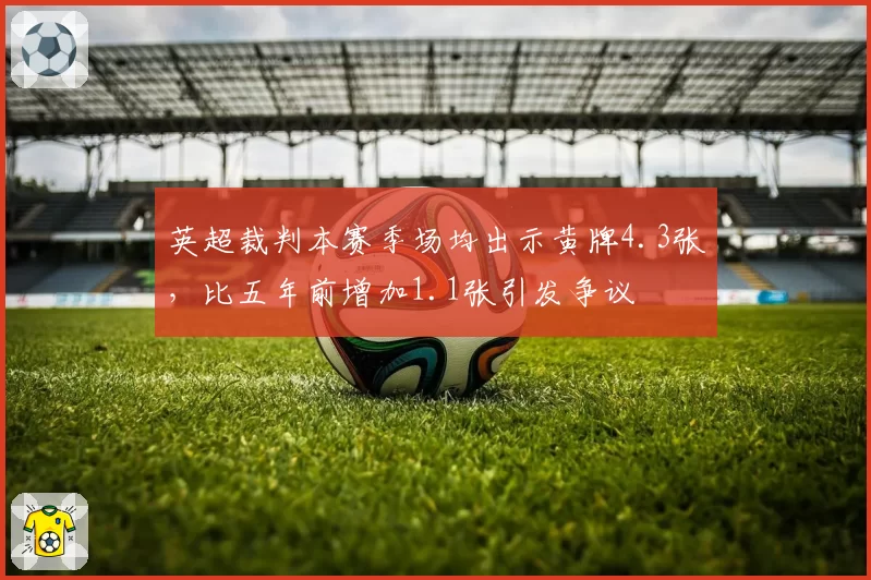 英超裁判本赛季场均出示黄牌4.3张，比五年前增加1.1张引发争议