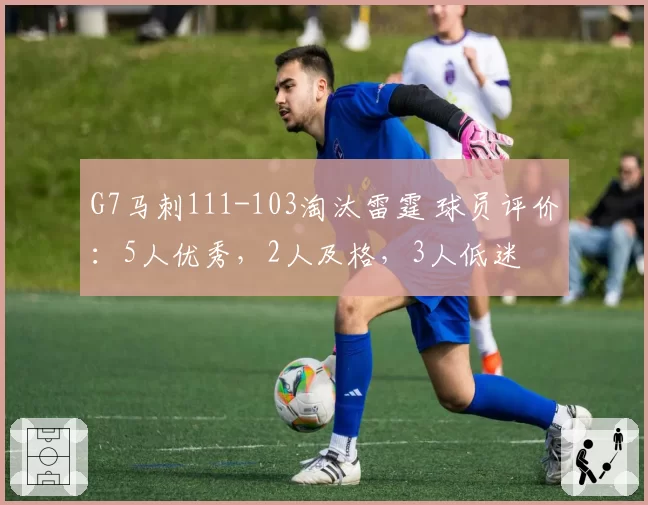 G7马刺111-103淘汰雷霆 球员评价:5人优秀,2人及格,3人低迷