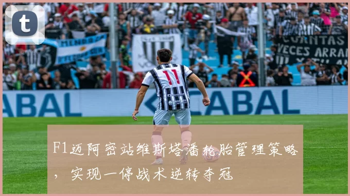 F1迈阿密站维斯塔潘轮胎管理策略,实现一停战术逆转夺冠