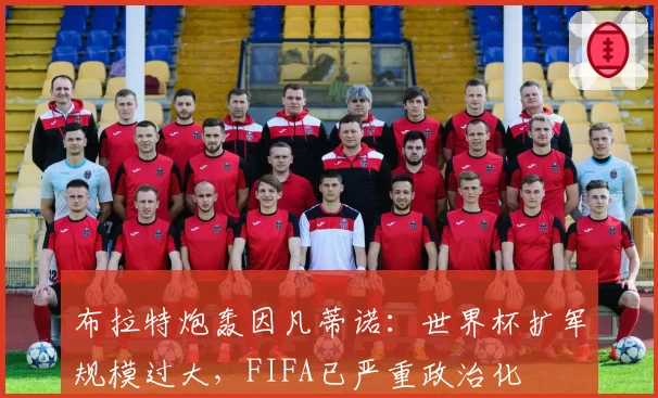 布拉特炮轰因凡蒂诺:世界杯扩军规模过大,FIFA已严重政治化