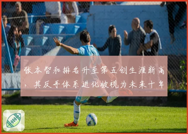 张本智和排名升至第五创生涯新高,其反手体系进化被视为未来十年威胁