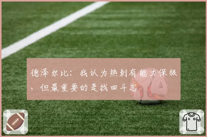 德泽尔比:我认为热刺有能力保级,但最重要的是找回斗志
