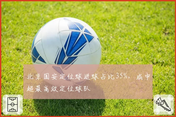 北京国安定位球进球占比35%，成中超最高效定位球队