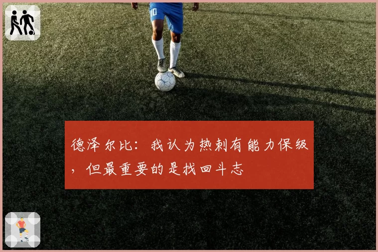 德泽尔比:我认为热刺有能力保级,但最重要的是找回斗志