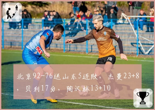 北京92-76送山东5连败，杰曼23+8，贝利17分，陶汉林13+10