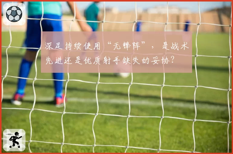 深足持续使用“无锋阵”,是战术先进还是优质射手缺失的妥协?