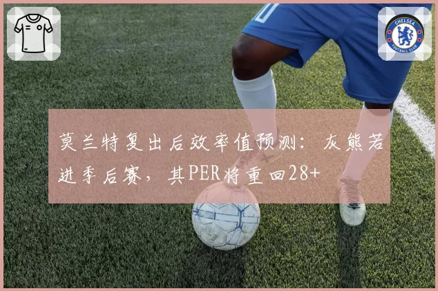莫兰特复出后效率值预测：灰熊若进季后赛，其PER将重回28+